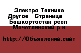 Электро-Техника Другое - Страница 2 . Башкортостан респ.,Мечетлинский р-н